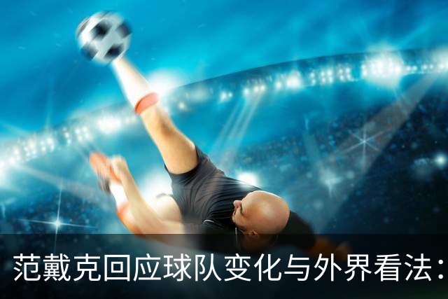 范戴克回应球队变化与外界看法：信任与认可的重要性