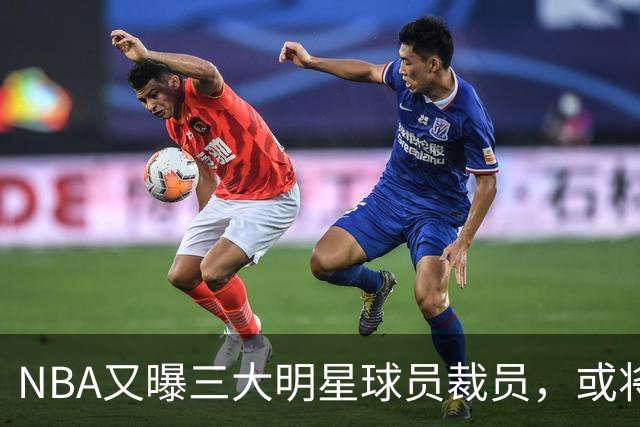 NBA又曝三大明星球员裁员，或将重塑CBA争冠格局，广东与山东会迎头赶上吗？